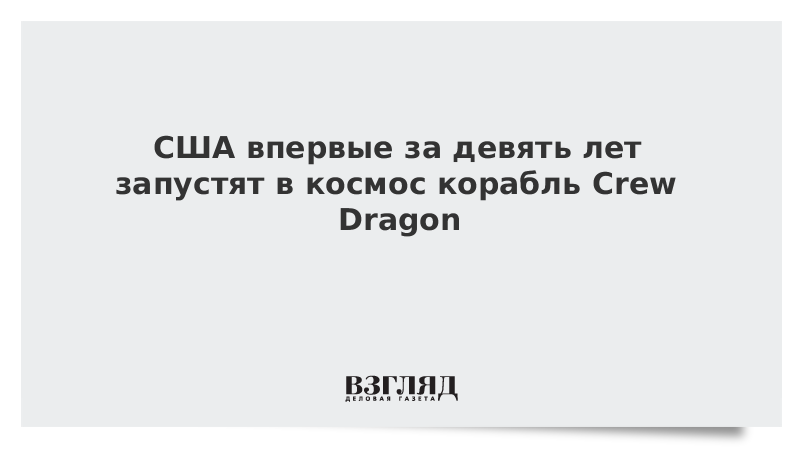 США впервые за девять лет запустят в космос корабль Crew Dragon