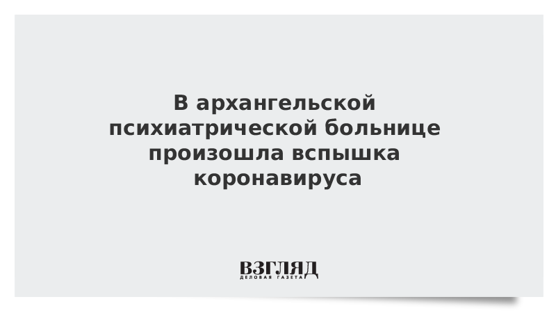 В архангельской психиатрической больнице произошла вспышка коронавируса