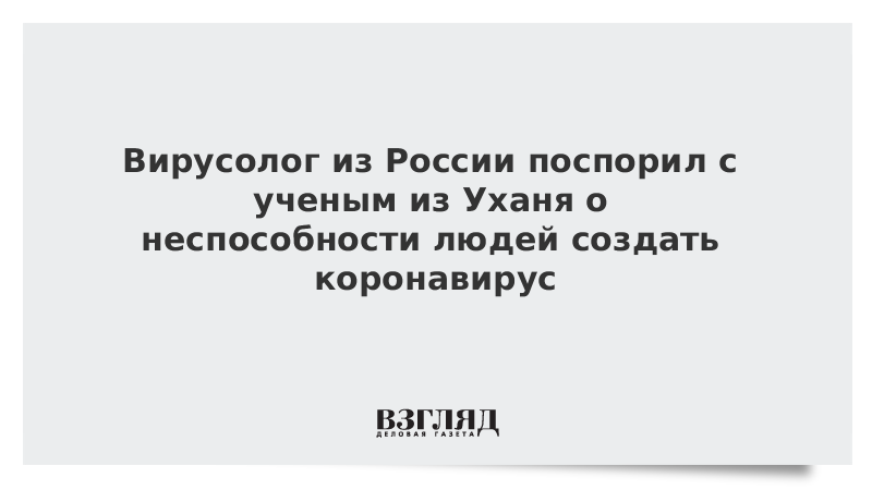 Вирусолог из России поспорил с ученым из Уханя о неспособности людей создать коронавирус