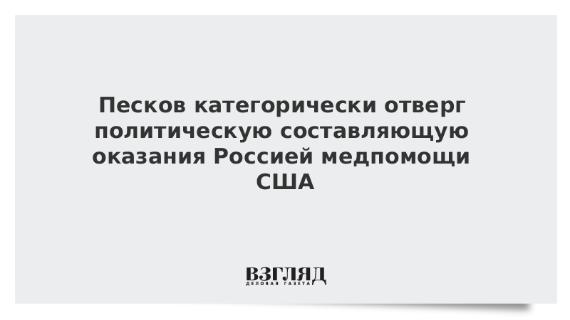 Песков категорически отверг политическую составляющую оказания Россией медпомощи США