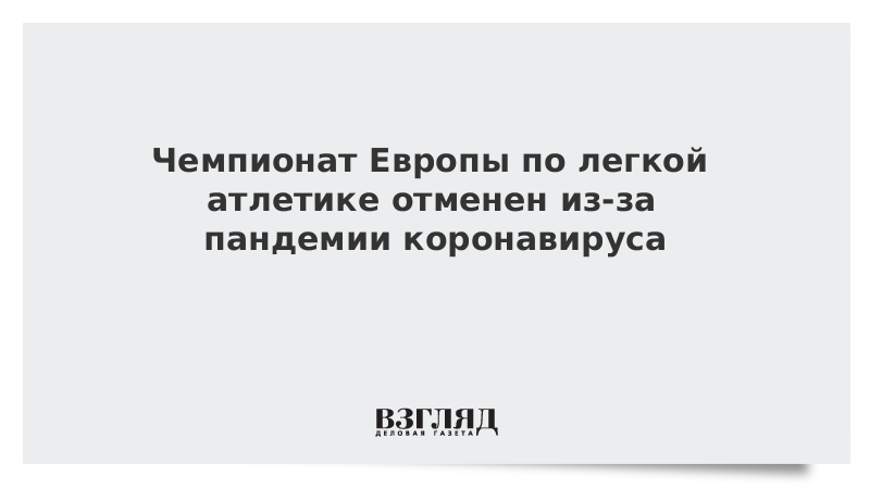 Чемпионат Европы по легкой атлетике отменен из-за пандемии коронавируса