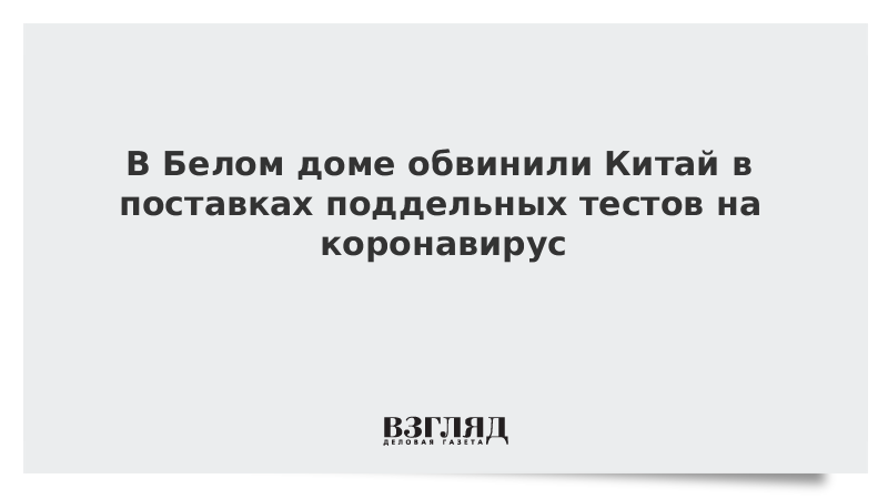 В Белом доме обвинили Китай в поставках поддельных тестов на коронавирус