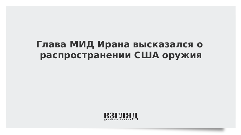 Глава МИД Ирана высказался о распространении США оружия