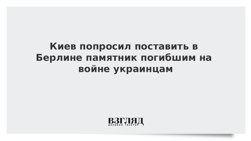 Киев попросил поставить в Берлине памятник погибшим на войне украинцам