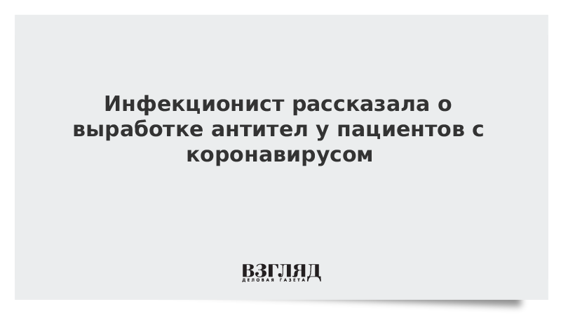 Инфекционист рассказала о выработке антител у пациентов с коронавирусом