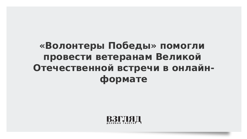 «Волонтеры Победы» помогли провести ветеранам Великой Отечественной встречи в онлайн-формате