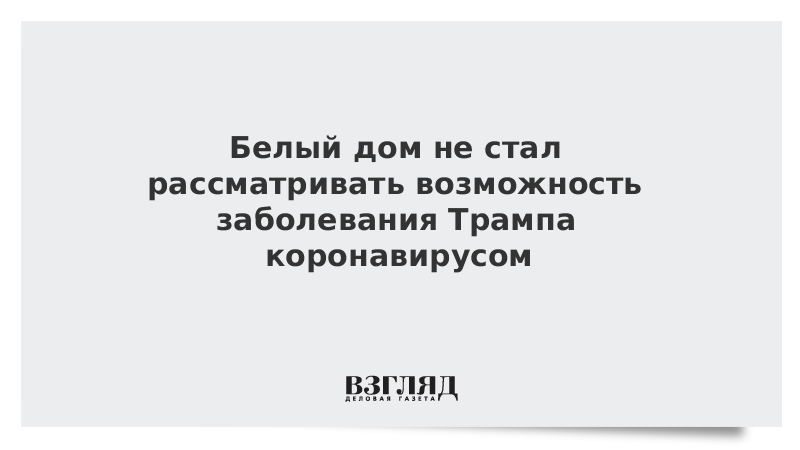 Белый дом не стал рассматривать возможность заболевания Трампа коронавирусом