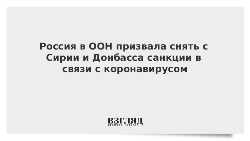 Россия в ООН призвала снять с Сирии и Донбасса санкции в связи с коронавирусом