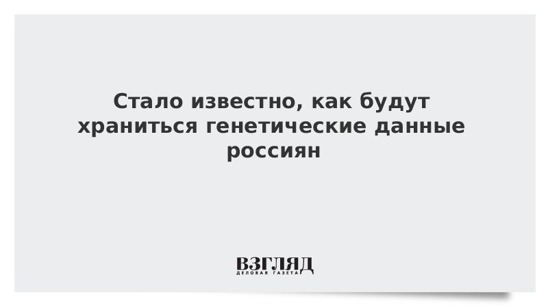 Стало известно, как будут храниться генетические данные россиян