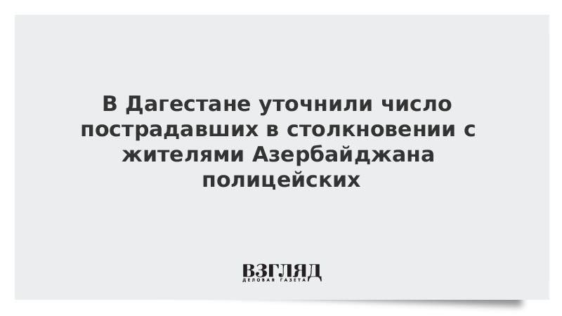 В Дагестане уточнили число пострадавших в столкновении с жителями Азербайджана полицейских