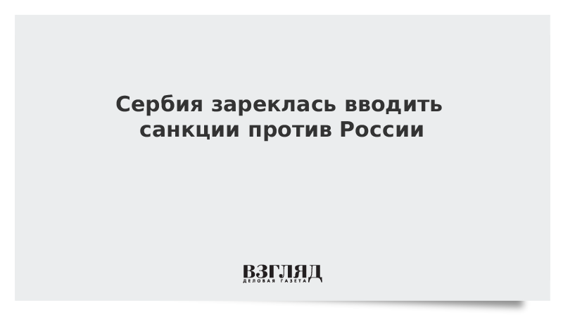 Сербия зареклась вводить санкции против России