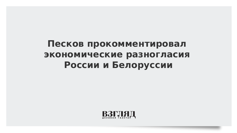 Песков прокомментировал экономические разногласия России и Белоруссии