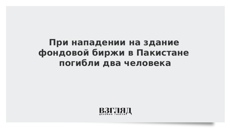 При нападении на здание фондовой биржи в Пакистане погибли два человека