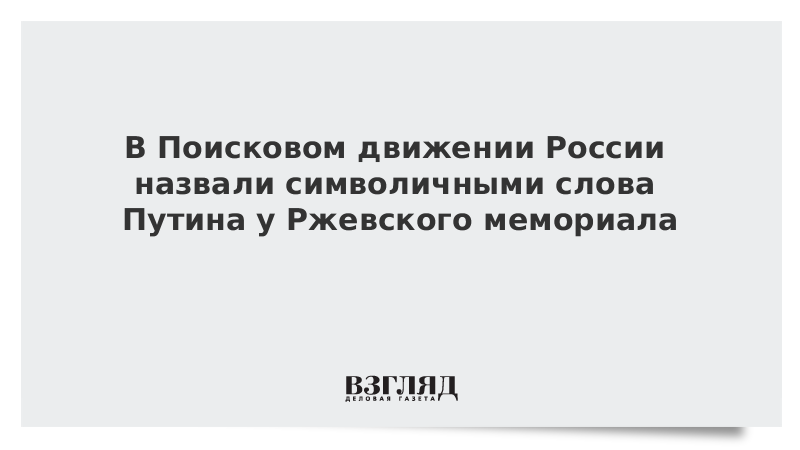 В Поисковом движении России назвали символичными слова Путина у Ржевского мемориала