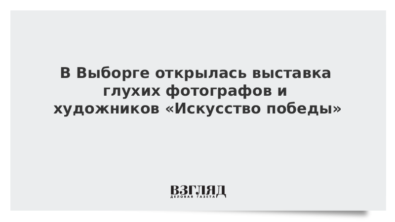 В Выборге открылась выставка глухих фотографов и художников «Искусство победы»